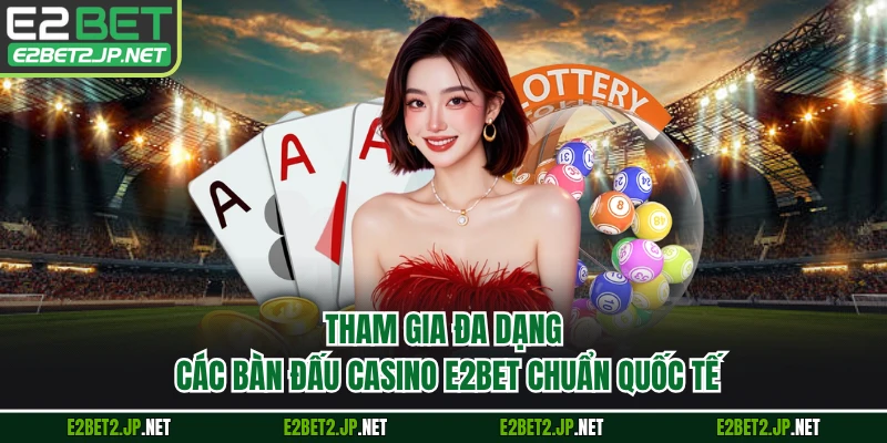 Tham gia đa dạng các bàn đấu casino E2BET chuẩn quốc tế 